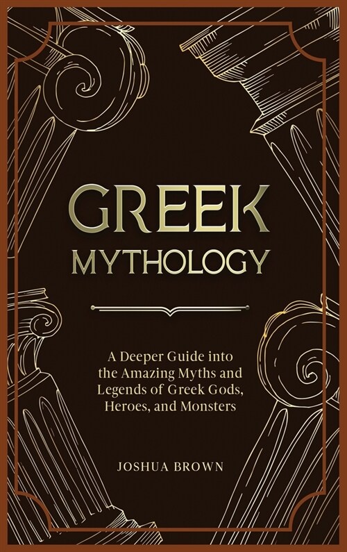 Greek Mythology: A Deeper Guide into the Amazing Myths and Legends of Greek Gods, Heroes, and Monsters (Hardcover)