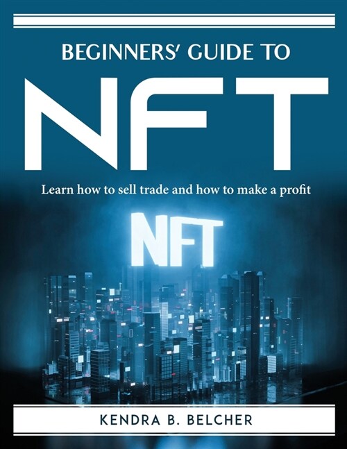 Beginners Guide to NFT: Learn how to sell trade and how to make a profit (Paperback)