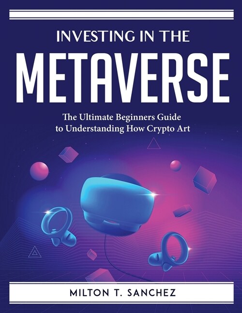 Investing in the Metaverse: The Ultimate Beginners Guide to Understanding How Crypto Art (Paperback)