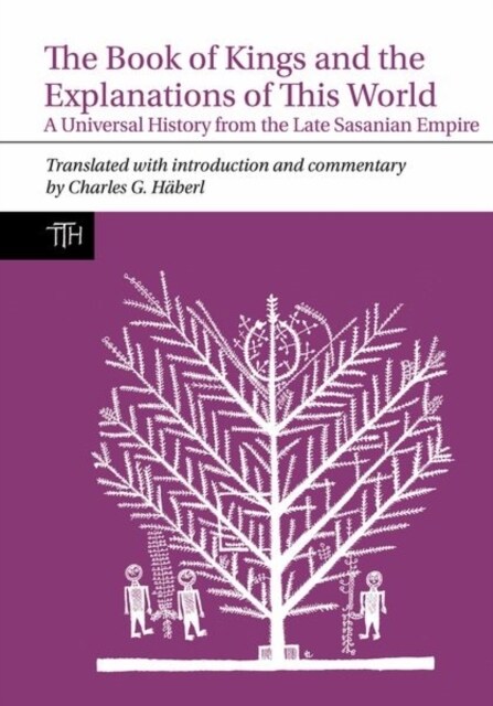 The Book of Kings and the Explanations of This World : A Universal History from the Late Sasanian Empire (Hardcover)