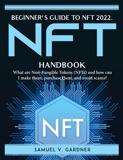 Beginners Guide to NFT 2022: What are Non-Fungible Tokens (NFTs) and how can I make them, purchase them, and avoid scams? (Paperback)