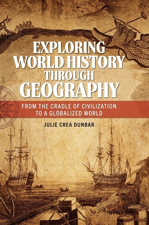 Exploring World History Through Geography: From the Cradle of Civilization to a Globalized World (Hardcover)
