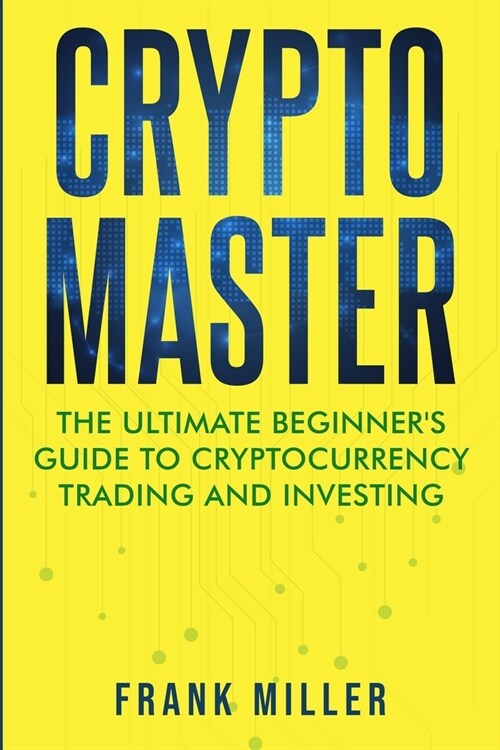 Crypto Master: The Ultimate Beginners Guide to Cryptocurrency Trading and Investing (Paperback)
