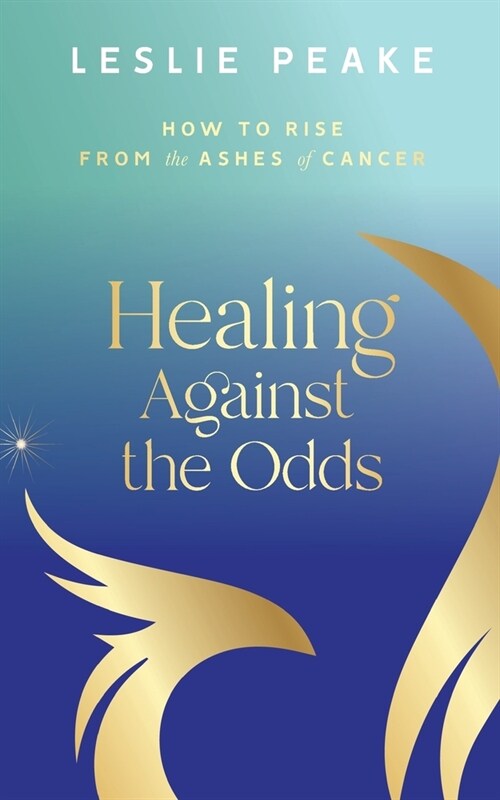 Healing Against the Odds: How To Rise From the Ashes of Cancer (Paperback)