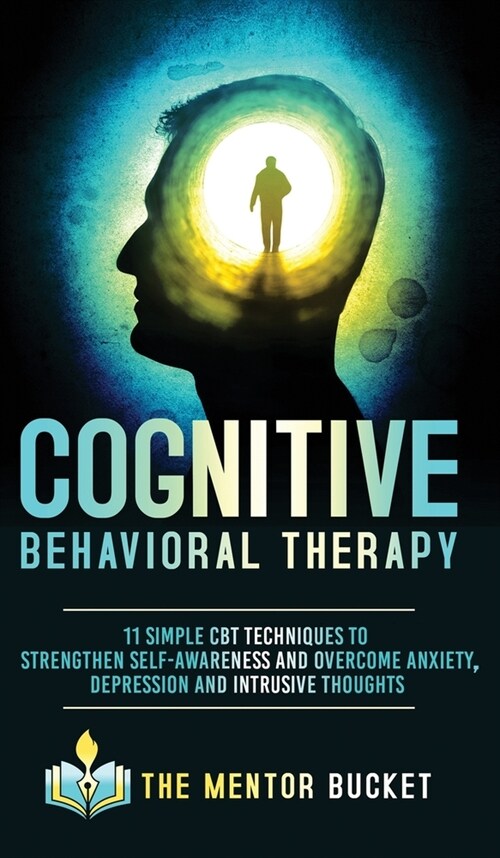 Cognitive Behavioral Therapy - 11 Simple CBT Techniques to Strengthen Self-Awareness and Overcome Anxiety, Depression and Intrusive Thoughts (Hardcover)