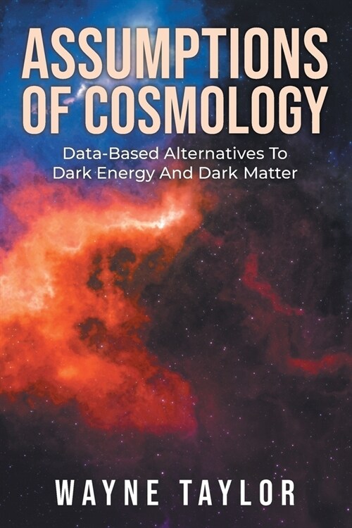 Assumptions Of Cosmology: Data-Based Alternatives To Dark Energy And Dark Matter (Paperback)