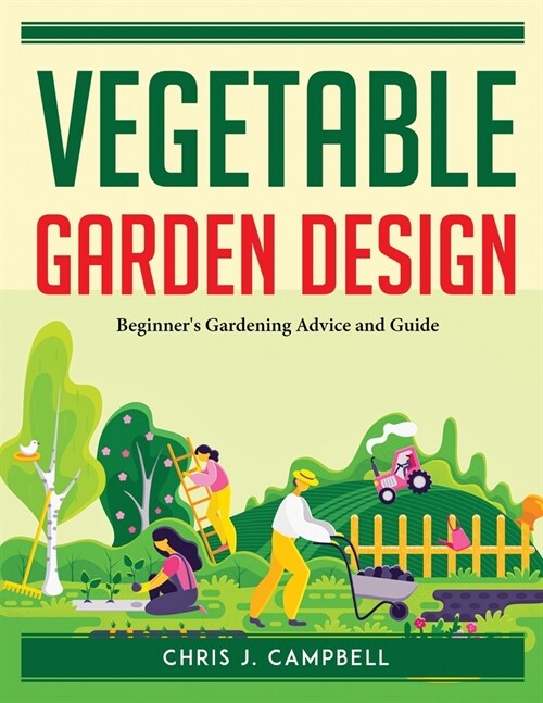 Vegetable Garden Design: Beginners Gardening Advice and Guide (Paperback)