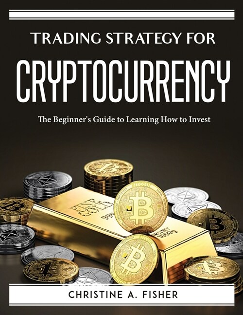 Trading Strategy for Cryptocurrencies: The Beginners Guide to Learning How to Invest (Paperback)