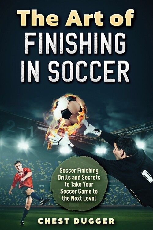 The Art of Finishing in Soccer: Soccer Finishing Drills and Secrets to Take Your Game to the Next Level (Hardcover)