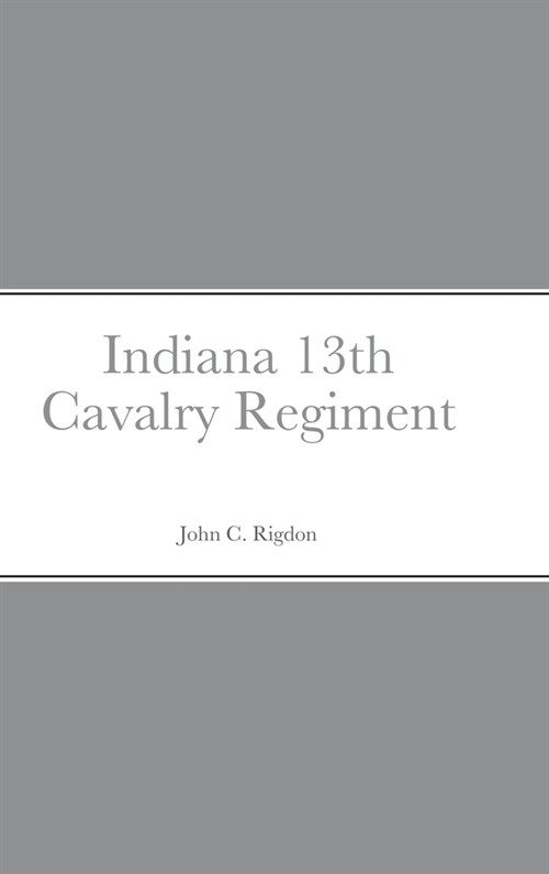 Historical Sketch And Roster Of The Indiana 13th Cavalry Regiment (Hardcover)