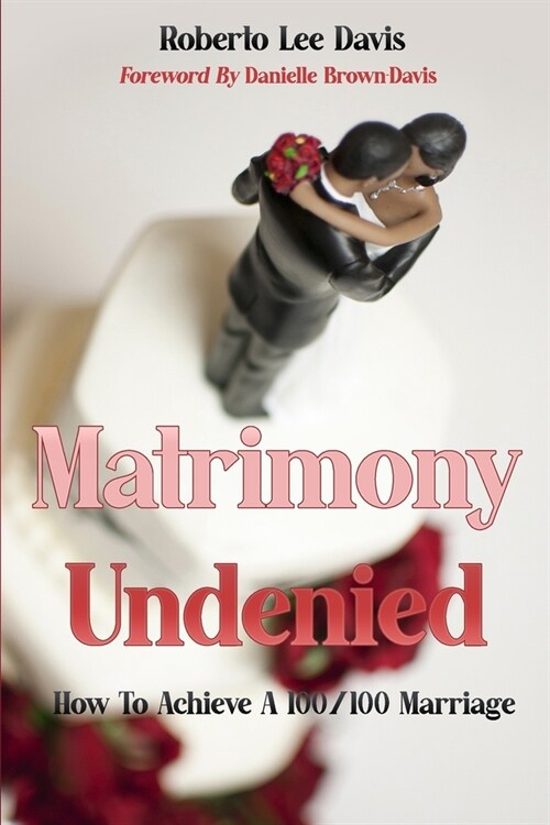 Matrimony Undenied: How To Achieve A 100/100 Marriage (Paperback)