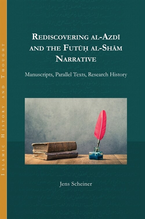 Rediscovering al-Azdi and the Futuh al-Sham Narrative: Manuscripts, Parallel Texts, Research History (Hardcover)