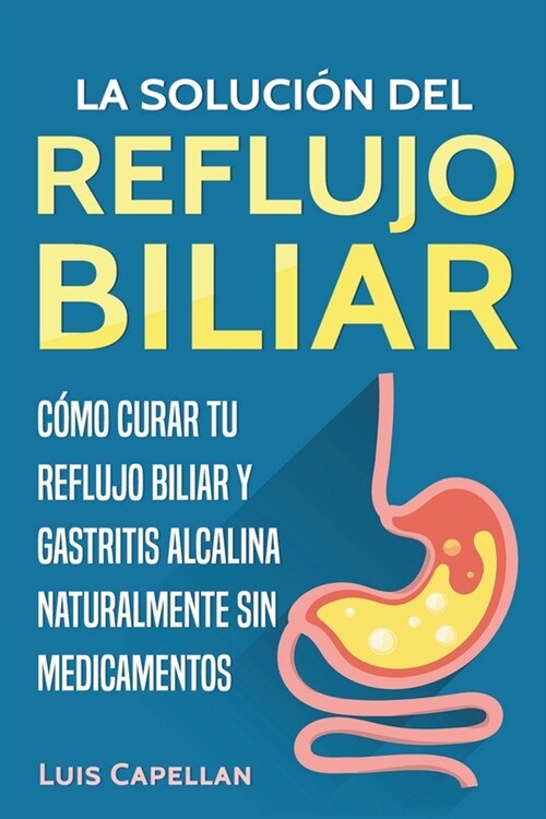 La Soluci? Del Reflujo Biliar: C?o Curar Tu Reflujo Biliar y Gastritis Alcalina Naturalmente Sin Medicamentos (Paperback)