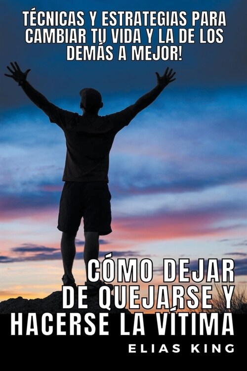 C?o Dejar de Quejarse y Hacerse la V?tima: T?nicas y Estrategias para Cambiar tu Vida y la de los Dem? a Mejor! (Paperback)