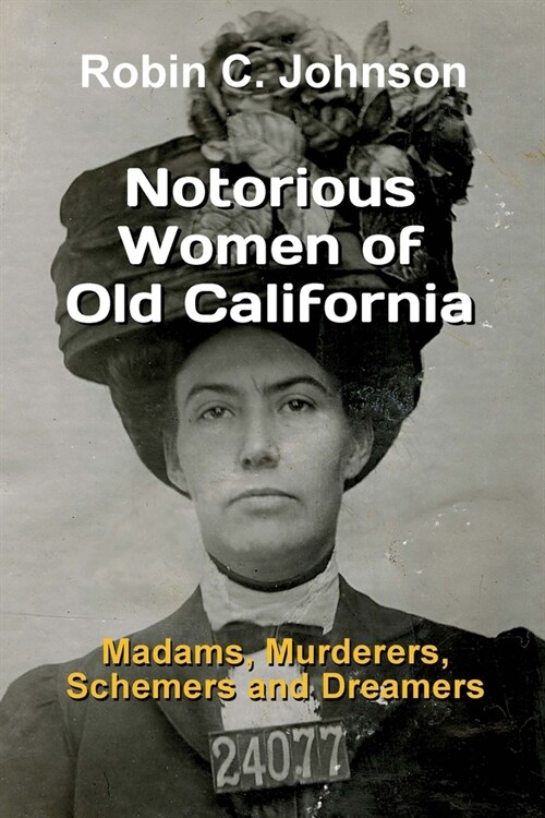 Notorious Women of Old California: Madams, Murderers, Schemers and Dreamers (Paperback)