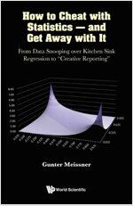 How to Cheat with Statistics - And Get Away with It: From Data Snooping Over Kitchen Sink Regression to Creative Reporting (Paperback)