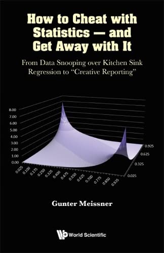 How to Cheat with Statistics - And Get Away with It: From Data Snooping Over Kitchen Sink Regression to Creative Reporting (Paperback)