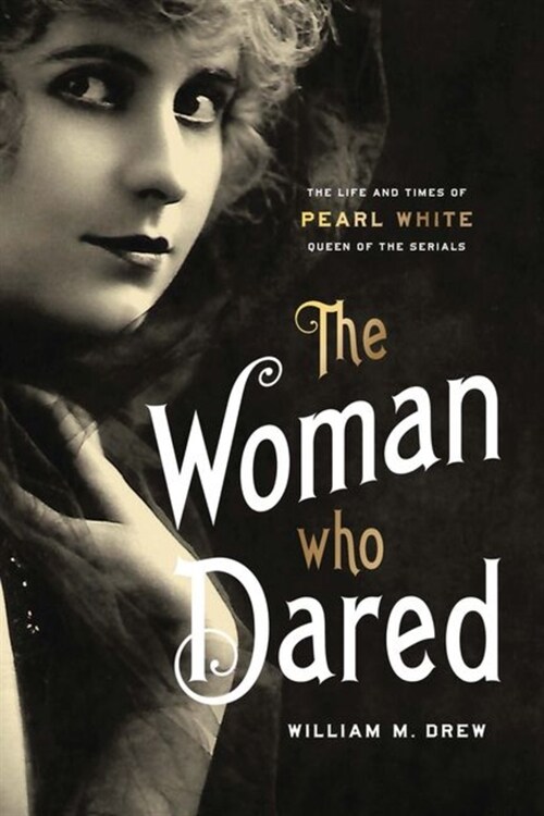 The Woman Who Dared: The Life and Times of Pearl White, Queen of the Serials (Hardcover)