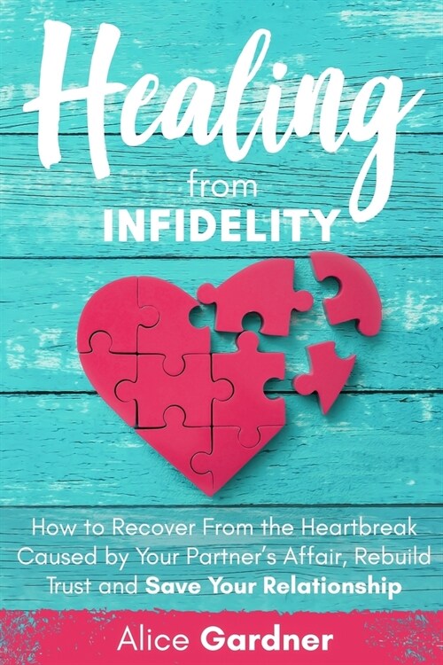 Healing From Infidelity: How to Recover from the Heartbreak Caused by Your Partners Affair, Rebuild Trust and Save Your Relationship (Paperback)