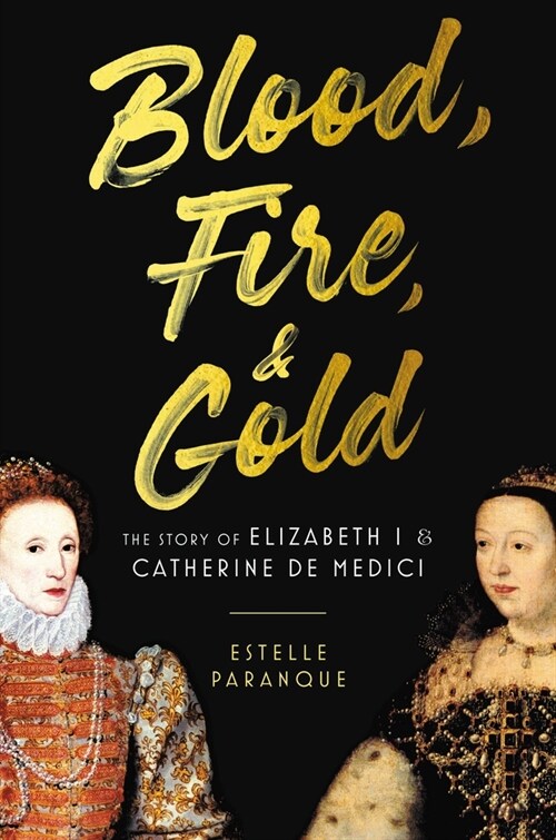 Blood, Fire & Gold: The Story of Elizabeth I & Catherine de Medici (Hardcover)