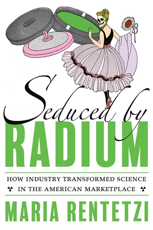 Seduced by Radium: How Industry Transformed Science in the American Marketplace (Hardcover)