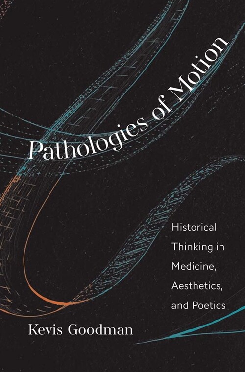 Pathologies of Motion: Historical Thinking in Medicine, Aesthetics, and Poetics (Hardcover)