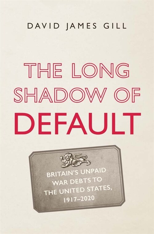 The Long Shadow of Default: Britains Unpaid War Debts to the United States, 1917-2020 (Hardcover)