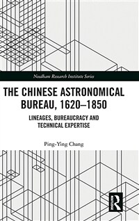 The Chinese Astronomical Bureau, 1620–1850 : Lineages, Bureaucracy and Technical Expertise (Hardcover)