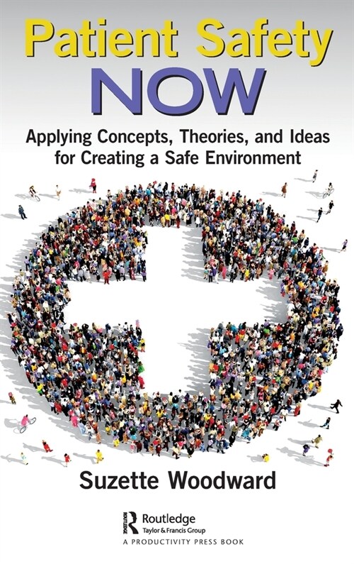 Patient Safety Now : Applying Concepts, Theories, and Ideas for Creating a Safe Environment (Hardcover)