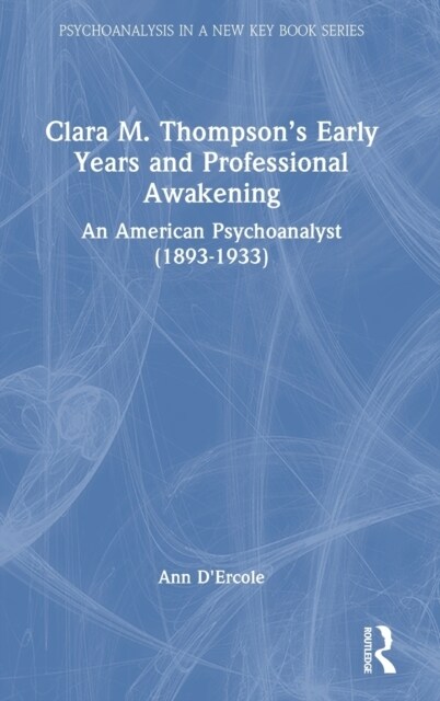 Clara M. Thompson’s Early Years and Professional Awakening : An American Psychoanalyst (1893-1933) (Hardcover)