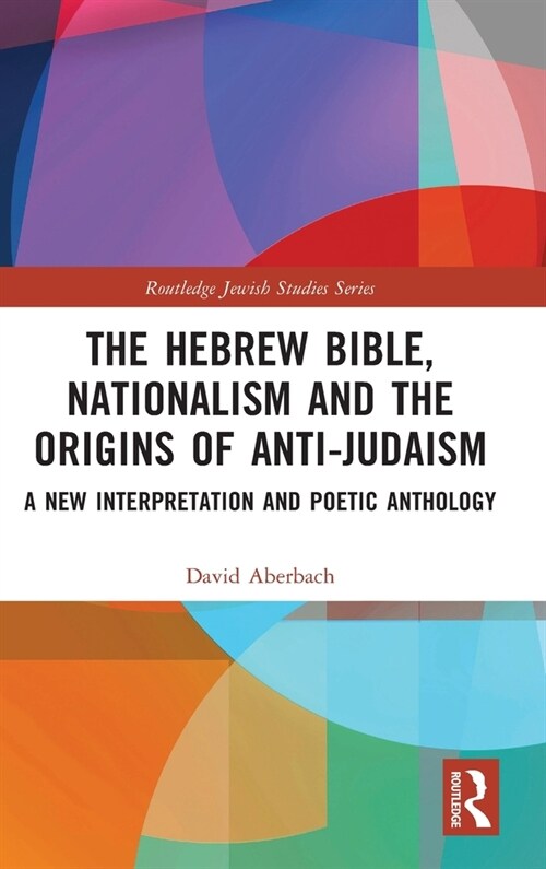 The Hebrew Bible, Nationalism and the Origins of Anti-Judaism : A New Interpretation and Poetic Anthology (Hardcover)
