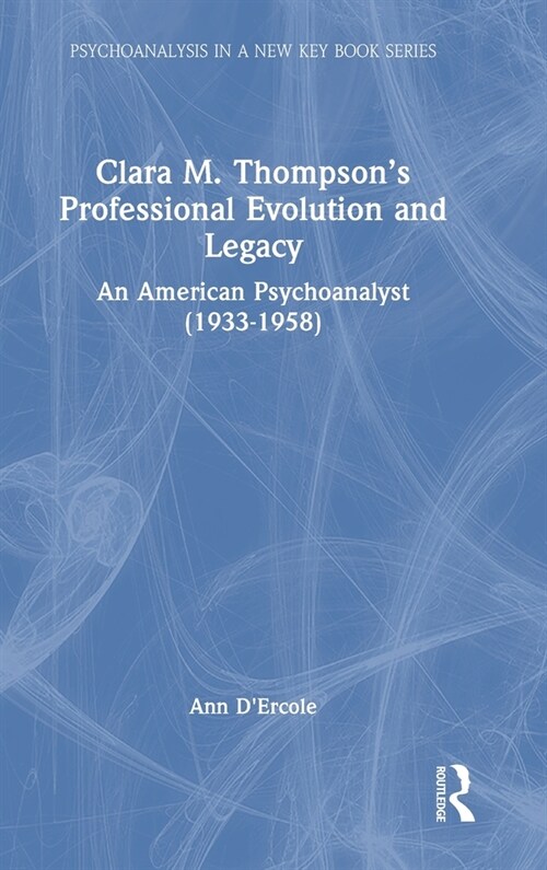 Clara M. Thompson’s Professional Evolution and Legacy : An American Psychoanalyst (1933-1958) (Hardcover)