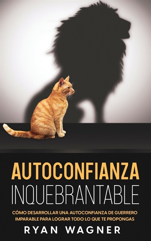 Autoconfianza Inquebrantable: C?o Desarrollar una Autoconfianza de Guerrero Imparable para Lograr Todo lo que te Propongas (Paperback)