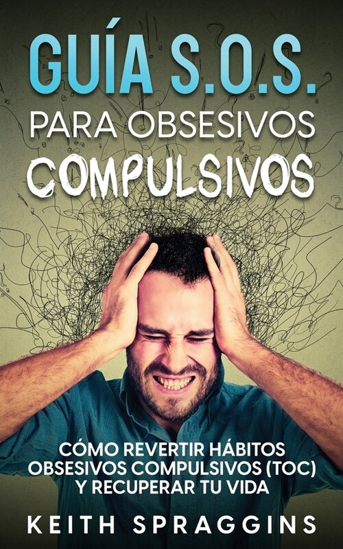 Gu? S.O.S. para Obsesivos Compulsivos: C?o Revertir H?itos Obsesivos Compulsivos (TOC) y Recuperar tu Vida (Paperback)