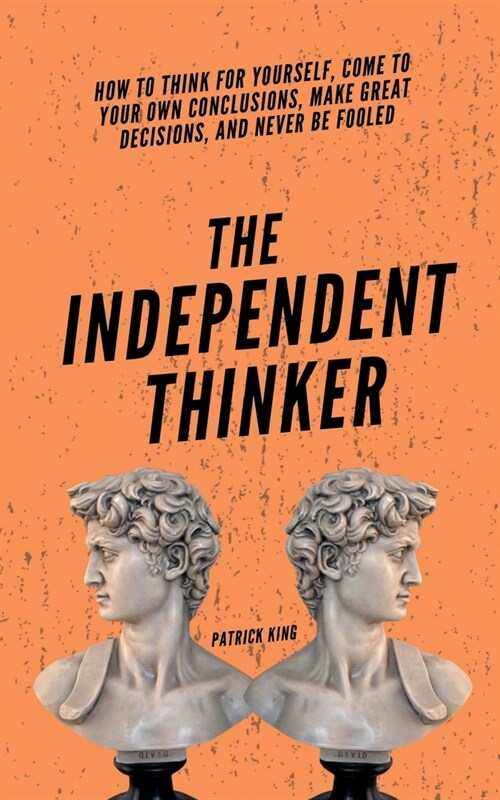 The Independent Thinker: How to Think for Yourself, Come to Your Own Conclusions, Make Great Decisions, and Never Be Fooled (Paperback)