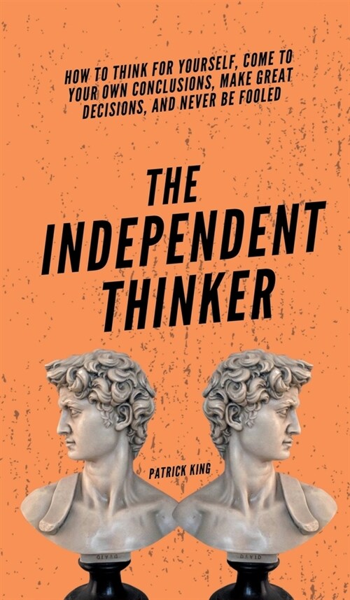 The Independent Thinker: How to Think for Yourself, Come to Your Own Conclusions, Make Great Decisions, and Never Be Fooled (Hardcover)
