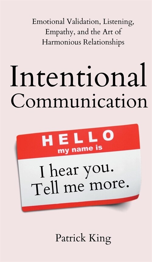 Intentional Communication: Emotional Validation, Listening, Empathy, and the Art of Harmonious Relationships (Hardcover)