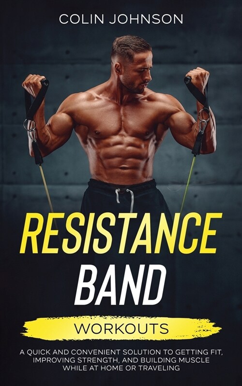 Resistance Band Workouts; A Quick and Convenient Solution to Getting Fit, Improving Strength, and Building Muscle While at Home or Traveling (Hardcover)