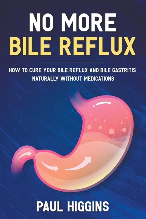 No More Bile Reflux: How to Cure Your Bile Reflux and Bile Gastritis Naturally Without Medications (Paperback)