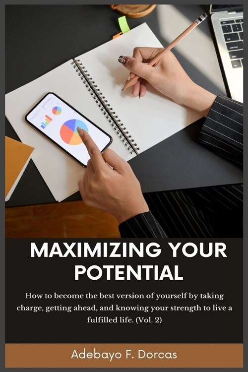 Maximizing Your Potential: How to become the best version of yourself by taking charge, getting ahead, and knowing your strength to live a fulfil (Paperback)