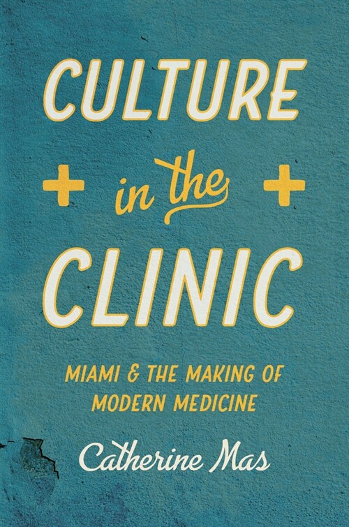 Culture in the Clinic: Miami and the Making of Modern Medicine (Hardcover)