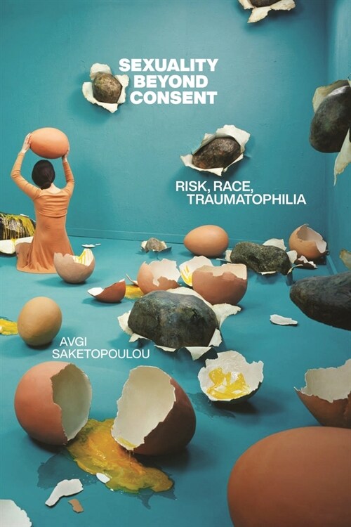 Sexuality Beyond Consent: Risk, Race, Traumatophilia (Hardcover)