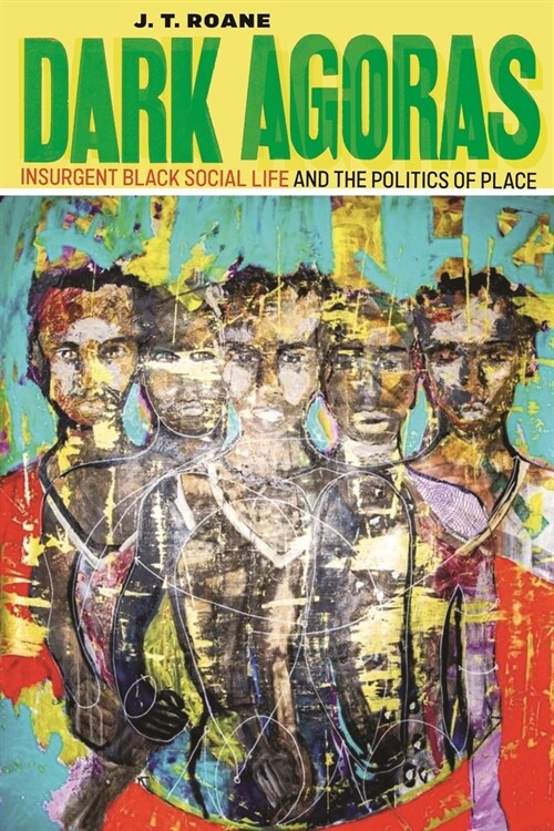 Dark Agoras: Insurgent Black Social Life and the Politics of Place (Hardcover)