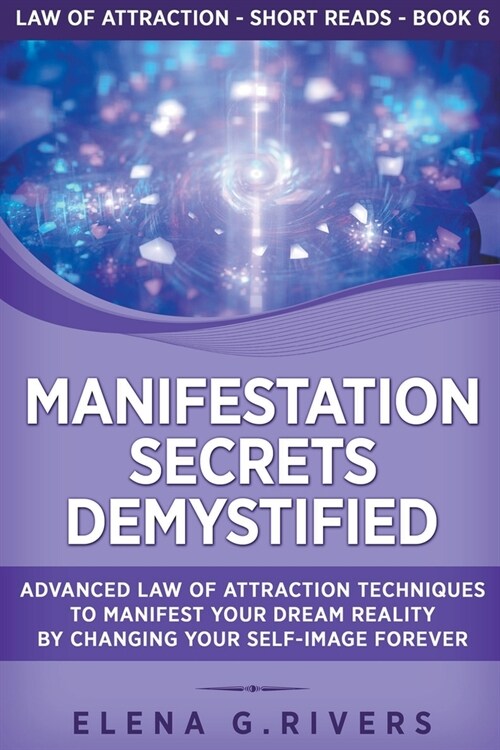 Manifestation Secrets Demystified: Advanced Law of Attraction Techniques to Manifest Your Dream Reality by Changing Your Self-Image Forever (Paperback)