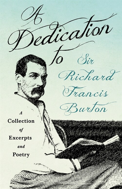 A Dedication to Sir Richard Francis Burton: A Collection of Excerpts and Poetry (Paperback)
