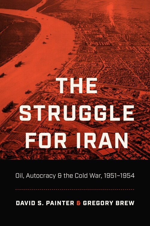 The Struggle for Iran: Oil, Autocracy, and the Cold War, 1951-1954 (Hardcover)