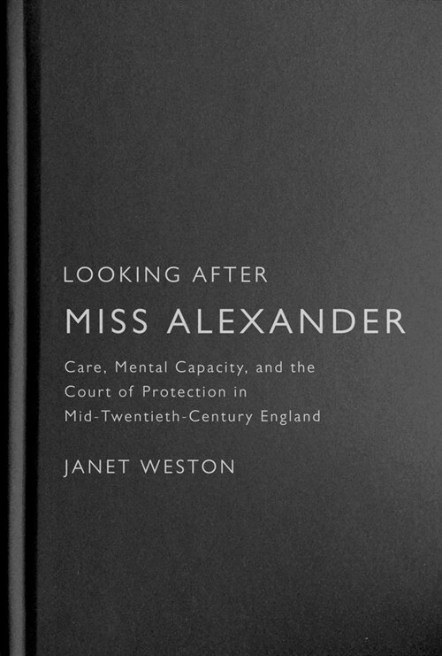 Looking After Miss Alexander: Care, Mental Capacity, and the Court of Protection in Mid-Twentieth-Century England Volume 7 (Hardcover)