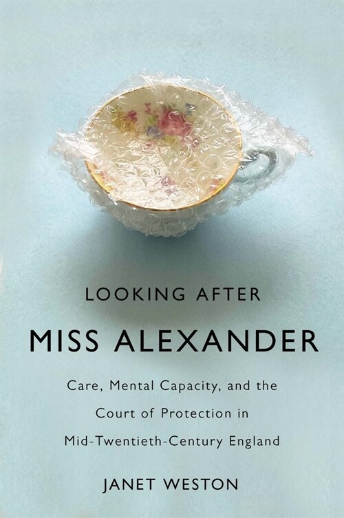 Looking After Miss Alexander: Care, Mental Capacity, and the Court of Protection in Mid-Twentieth-Century England Volume 7 (Paperback)
