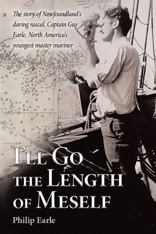 Ill Go the Length of Meself: The Story of Newfoundlands Daring Rascal, Captain Guy Earle, North Americas Youngest Master Mariner (Paperback)