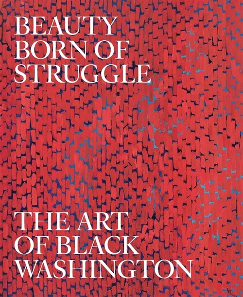 Beauty Born of Struggle: The Art of Black Washington Volume 83 (Hardcover)